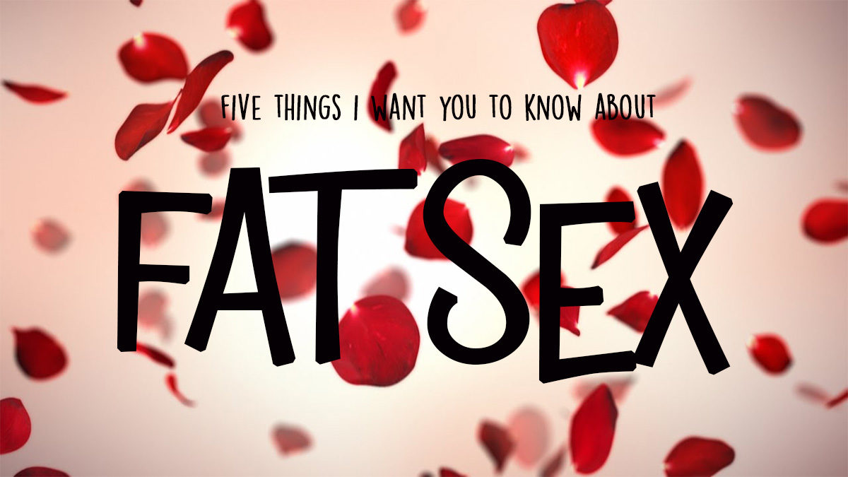 Five Things I Want You To Know About Fat Sex
